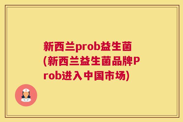 新西兰prob益生菌(新西兰益生菌品牌Prob进入中国市场) 新西兰prob益生菌(新西兰益生菌品牌Prob进入中国市场)