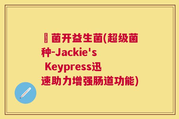 極菌开益生菌(超级菌种-Jackie's Keypress迅速助力增强肠道功能)