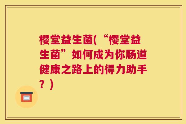 樱堂益生菌(“樱堂益生菌”如何成为你肠道健康之路上的得力助手？)