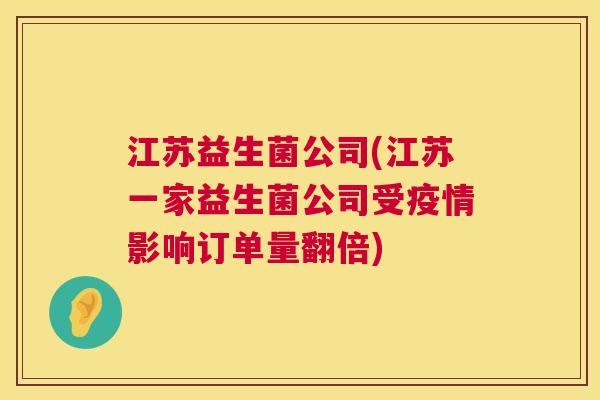 江苏益生菌公司(江苏一家益生菌公司受疫情影响订单量翻倍)