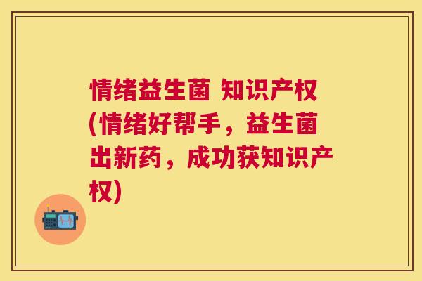情绪益生菌 知识产权(情绪好帮手，益生菌出新药，成功获知识产权)