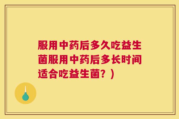 服用后多久吃益生菌服用后多长时间适合吃益生菌?) 服用后多久吃益生菌服用后多长时间适合吃益生菌?)