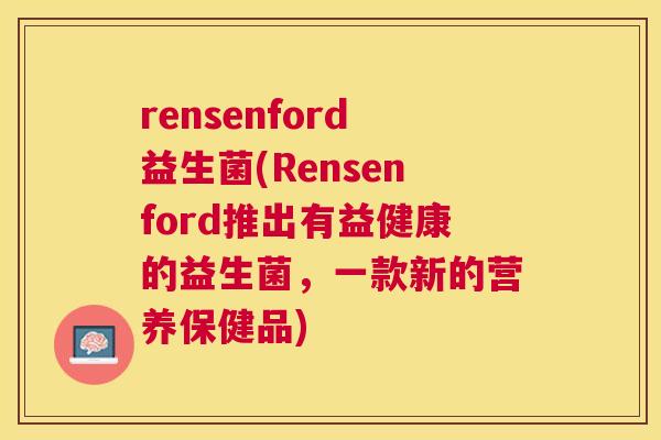rensenford益生菌(Rensenford推出有益健康的益生菌，一款新的营养保健品)
