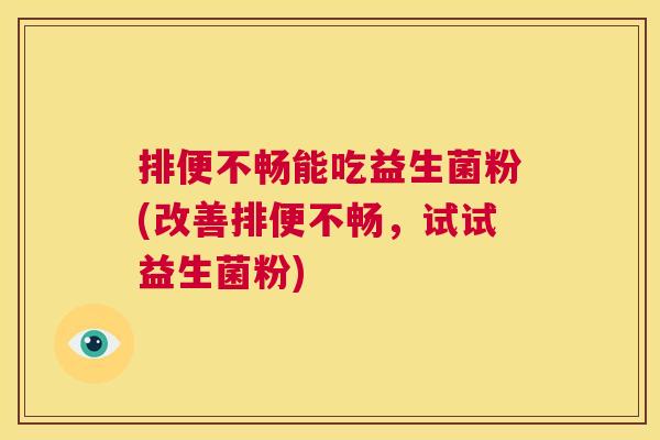 排便不畅能吃益生菌粉(改善排便不畅，试试益生菌粉)