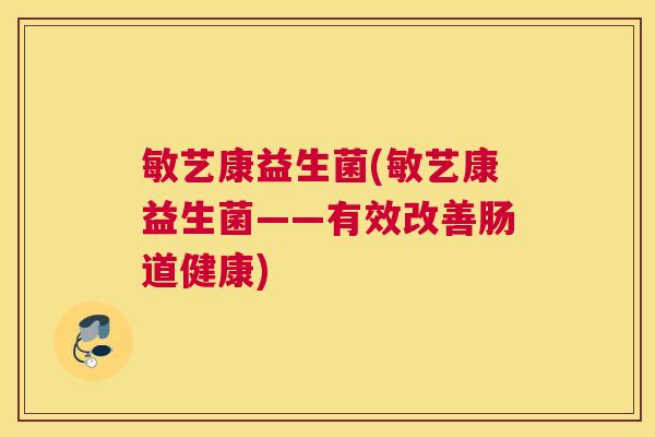 敏艺康益生菌(敏艺康益生菌——有效改善肠道健康)