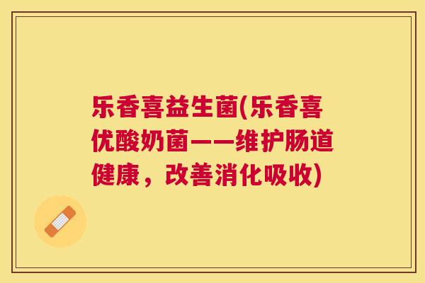 乐香喜益生菌(乐香喜优酸奶菌——维护肠道健康,改善消化吸收) 乐香喜益生菌(乐香喜优酸奶菌——维护肠道健康,改善消化吸收)
