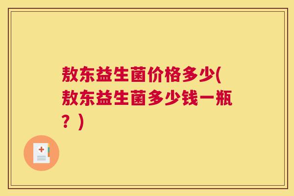 敖东益生菌价格多少(敖东益生菌多少钱一瓶？)