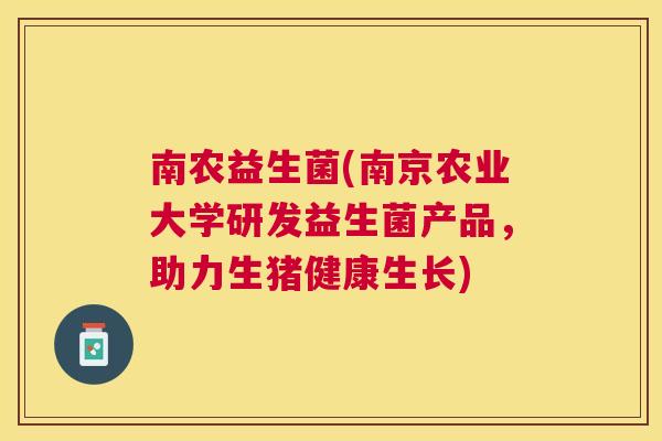 南农益生菌(南京农业大学研发益生菌产品，助力生猪健康生长)