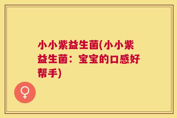 小小紫益生菌(小小紫益生菌：宝宝的口感好帮手)