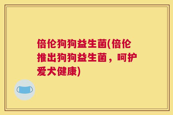 倍伦狗狗益生菌(倍伦推出狗狗益生菌，呵护爱犬健康)