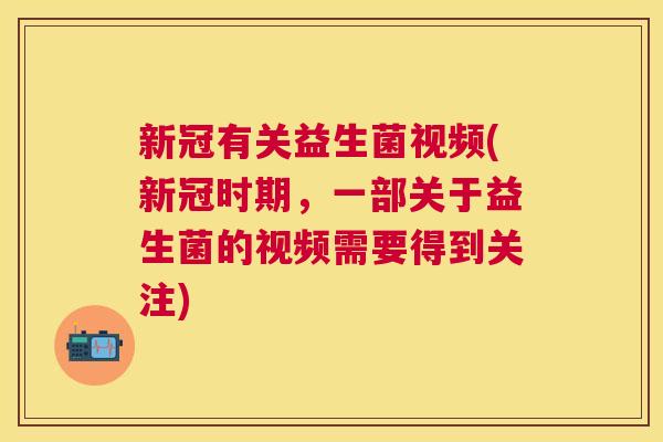 新冠有关益生菌视频(新冠时期，一部关于益生菌的视频需要得到关注)