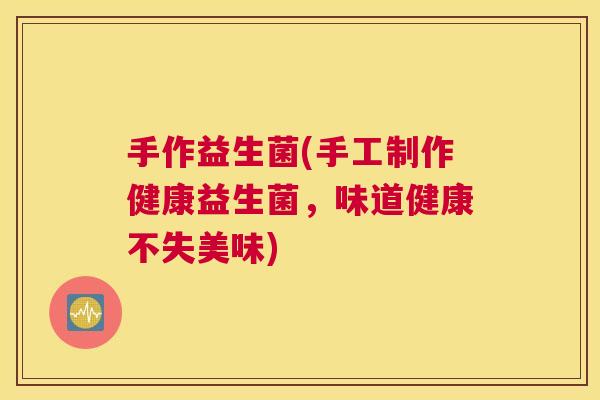手作益生菌(手工制作健康益生菌,味道健康不失美味) 手作益生菌(手工制作健康益生菌,味道健康不失美味)