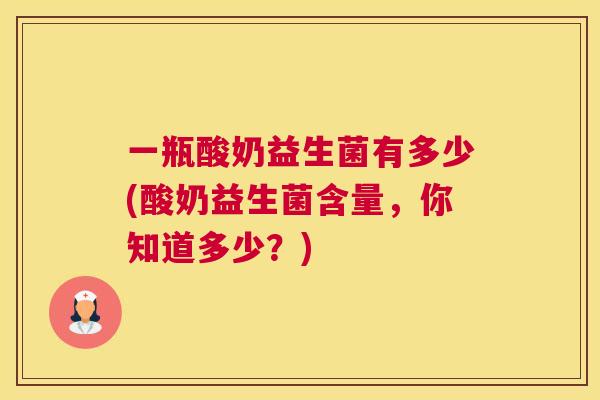 一瓶酸奶益生菌有多少(酸奶益生菌含量，你知道多少？)