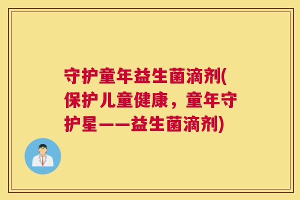 守护童年益生菌滴剂(保护儿童健康，童年守护星——益生菌滴剂)