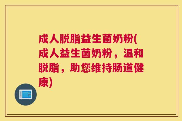 成人脱脂益生菌奶粉(成人益生菌奶粉，温和脱脂，助您维持肠道健康)