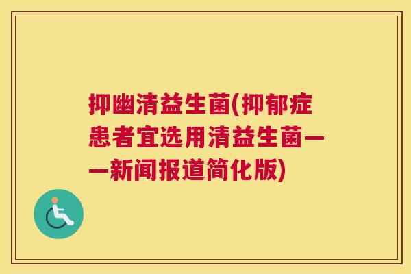 抑幽清益生菌(抑郁症患者宜选用清益生菌——新闻报道简化版)