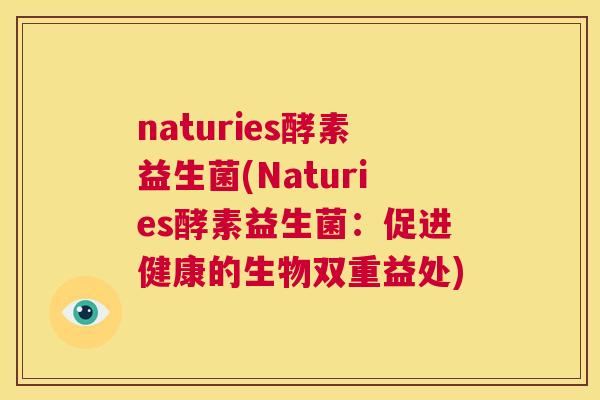 naturies酵素益生菌(Naturies酵素益生菌：促进健康的生物双重益处)