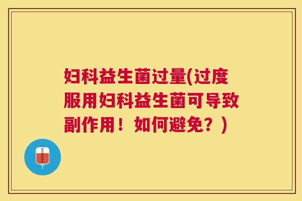 妇科益生菌过量(过度服用妇科益生菌可导致副作用！如何避免？)