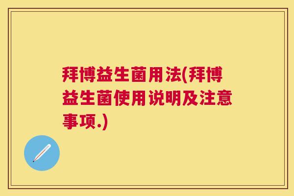 拜博益生菌用法(拜博益生菌使用说明及注意事项.)