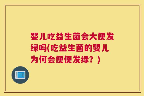 婴儿吃益生菌会大便发绿吗(吃益生菌的婴儿为何会便便发绿？)