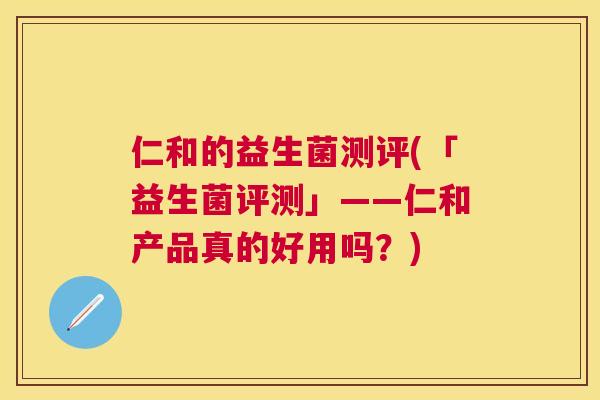 仁和的益生菌测评(「益生菌评测」——仁和产品真的好用吗？)