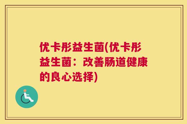 优卡彤益生菌(优卡彤益生菌：改善肠道健康的良心选择)