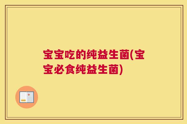 宝宝吃的纯益生菌(宝宝必食纯益生菌)
