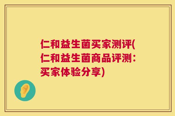 仁和益生菌买家测评(仁和益生菌商品评测：买家体验分享)