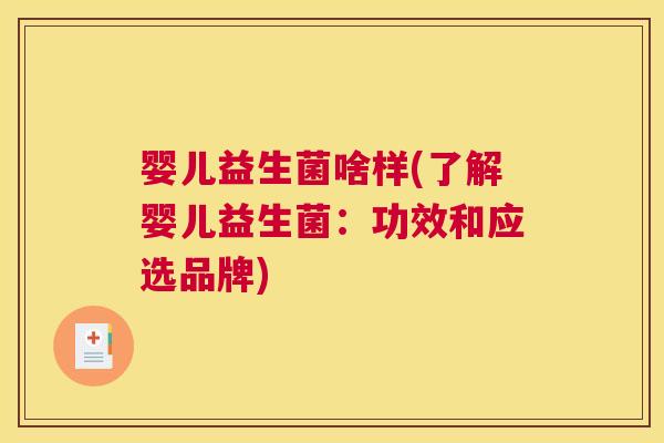 婴儿益生菌啥样(了解婴儿益生菌：功效和应选品牌)