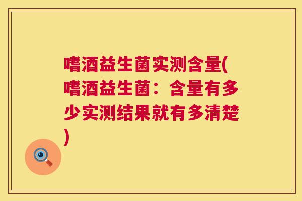 嗜酒益生菌实测含量(嗜酒益生菌：含量有多少实测结果就有多清楚)