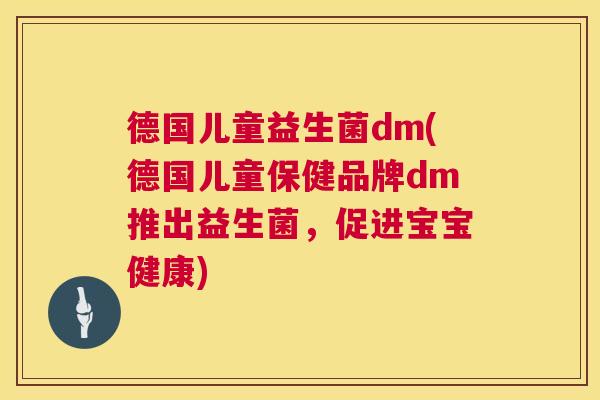 德国儿童益生菌dm(德国儿童保健品牌dm推出益生菌，促进宝宝健康)