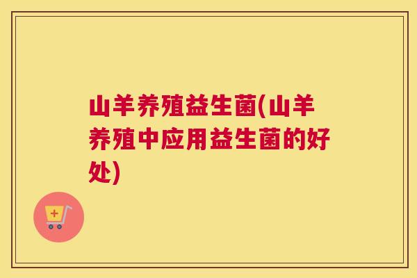 山羊养殖益生菌(山羊养殖中应用益生菌的好处)