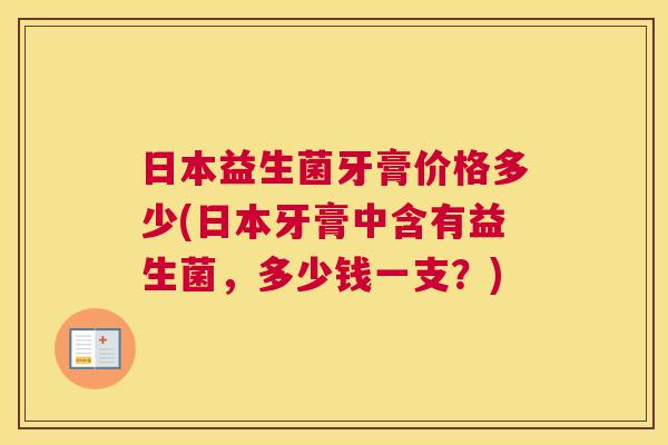 日本益生菌牙膏价格多少(日本牙膏中含有益生菌，多少钱一支？)