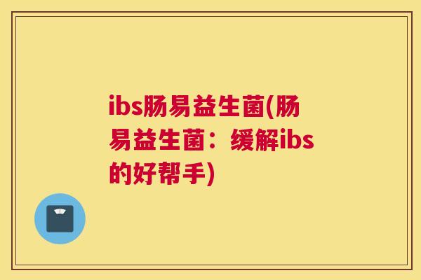 ibs肠易益生菌(肠易益生菌：缓解ibs的好帮手)