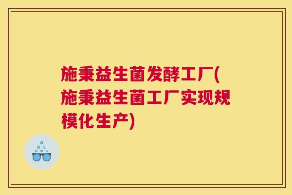 施秉益生菌发酵工厂(施秉益生菌工厂实现规模化生产)