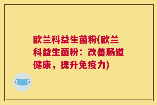 欧兰科益生菌粉(欧兰科益生菌粉：改善肠道健康，提升力)