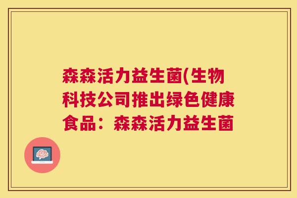 森森活力益生菌(生物科技公司推出绿色健康食品：森森活力益生菌