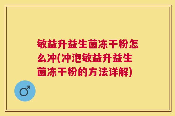 敏益升益生菌冻干粉怎么冲(冲泡敏益升益生菌冻干粉的方法详解)
