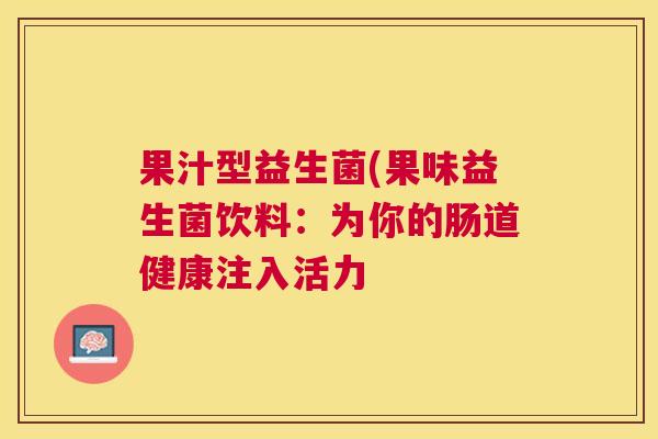 果汁型益生菌(果味益生菌饮料：为你的肠道健康注入活力
