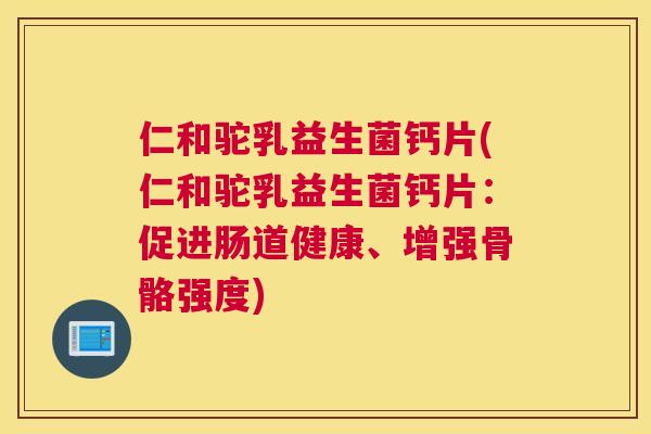 仁和驼乳益生菌钙片(仁和驼乳益生菌钙片：促进肠道健康、增强骨骼强度)