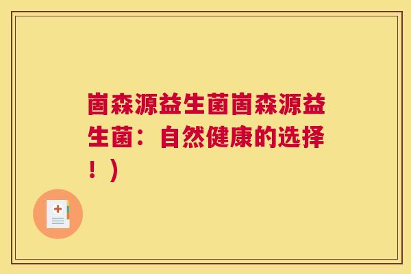 崮森源益生菌崮森源益生菌：自然健康的选择！)