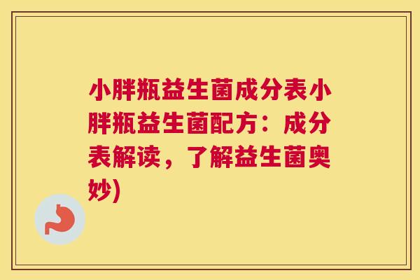 小胖瓶益生菌成分表小胖瓶益生菌配方：成分表解读，了解益生菌奥妙)