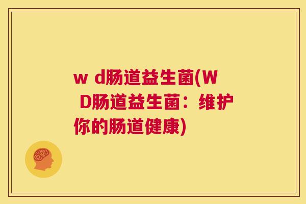 w d肠道益生菌(W D肠道益生菌：维护你的肠道健康)