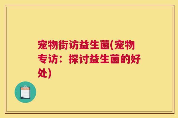 宠物街访益生菌(宠物专访：探讨益生菌的好处)
