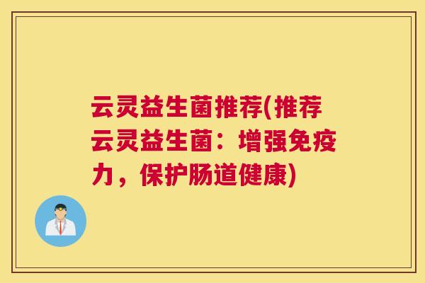云灵益生菌推荐(推荐云灵益生菌:增强力,保护肠道健康) 云灵益生菌推荐(推荐云灵益生菌:增强力,保护肠道健康)