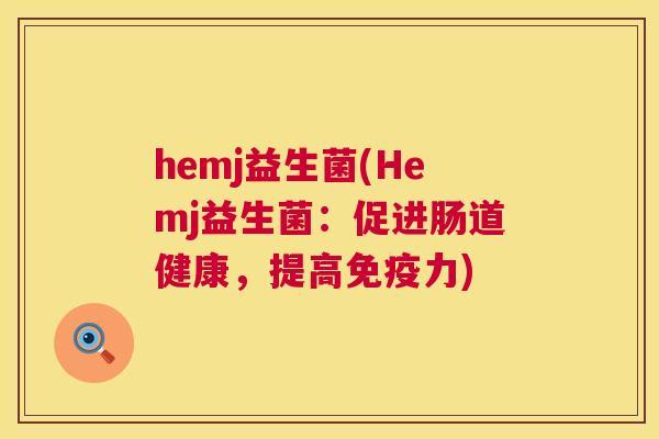 hemj益生菌(Hemj益生菌：促进肠道健康，提高免疫力)