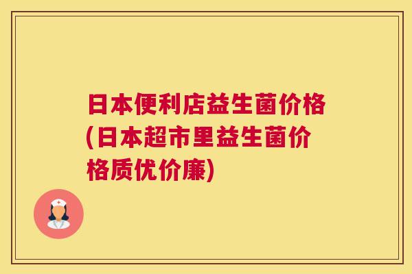 日本便利店益生菌价格(日本超市里益生菌价格质优价廉)