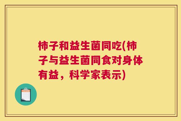 柿子和益生菌同吃(柿子与益生菌同食对身体有益，科学家表示)