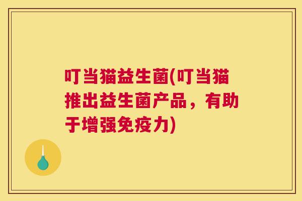 叮当猫益生菌(叮当猫推出益生菌产品，有助于增强免疫力)