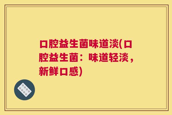 口腔益生菌味道淡(口腔益生菌:味道轻淡,新鲜口感) 口腔益生菌味道淡(口腔益生菌:味道轻淡,新鲜口感)